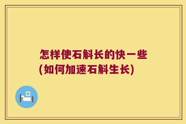 怎样使石斛长的快一些(如何加速石斛生长)