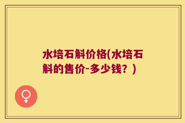 水培石斛价格(水培石斛的售价-多少钱？)