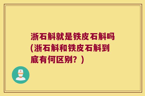 浙石斛就是铁皮石斛吗(浙石斛和铁皮石斛到底有何区别？)