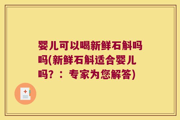 婴儿可以喝新鲜石斛吗吗(新鲜石斛适合婴儿吗？：专家为您解答)