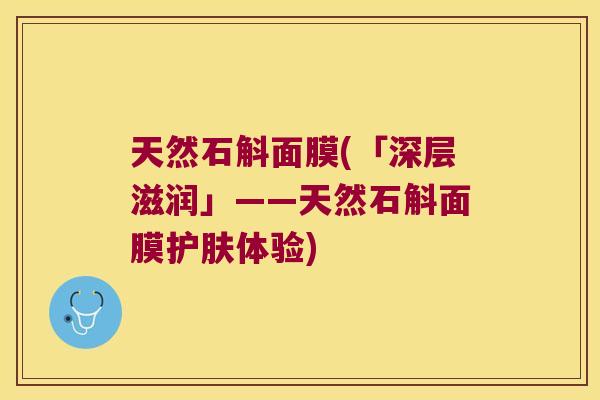 天然石斛面膜(「深层滋润」——天然石斛面膜护肤体验)