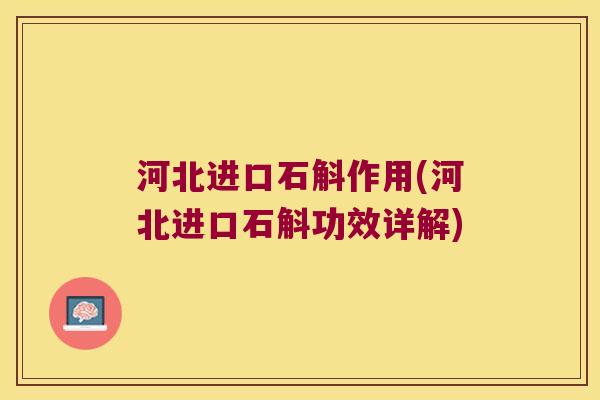 河北进口石斛作用(河北进口石斛功效详解)