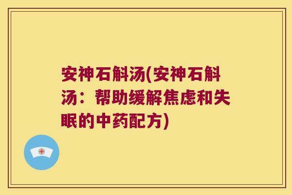安神石斛汤(安神石斛汤：帮助缓解焦虑和失眠的中药配方)