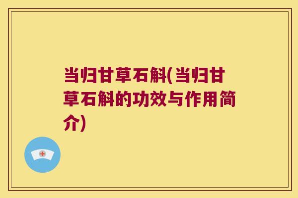 当归甘草石斛(当归甘草石斛的功效与作用简介)