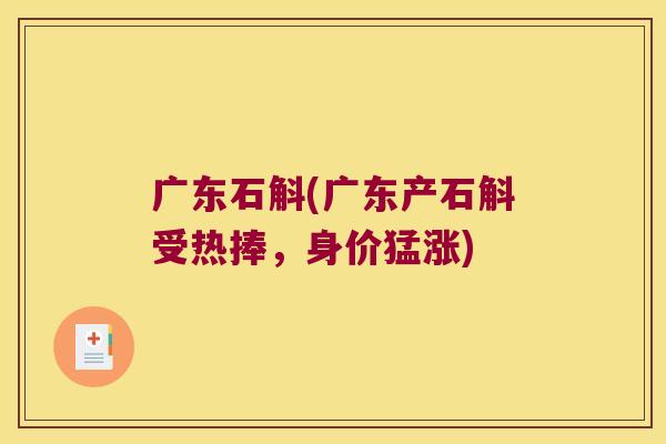 广东石斛(广东产石斛受热捧，身价猛涨)