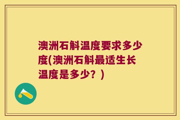 澳洲石斛温度要求多少度(澳洲石斛适生长温度是多少?) 澳洲石斛温度要求多少度(澳洲石斛适生长温度是多少?)