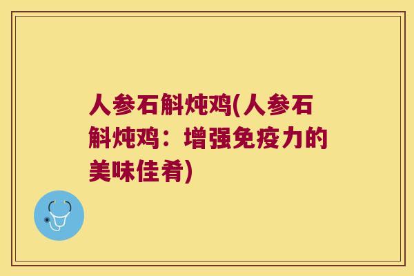 人参石斛炖鸡(人参石斛炖鸡:增强力的美味佳肴) 人参石斛炖鸡(人参石斛炖鸡:增强力的美味佳肴)