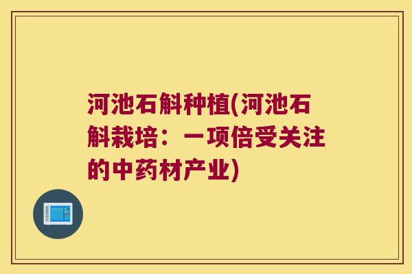 河池石斛种植(河池石斛栽培：一项倍受关注的材产业)