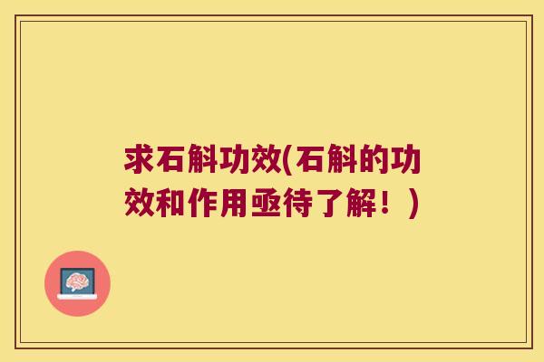 求石斛功效(石斛的功效和作用亟待了解！)