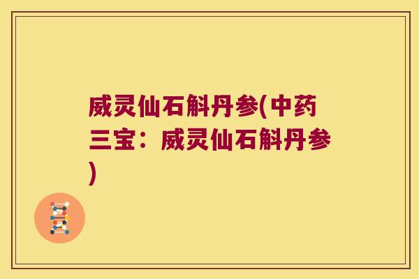 威灵仙石斛丹参(中药三宝：威灵仙石斛丹参)