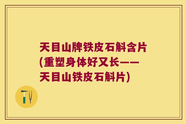 天目山牌铁皮石斛含片(重塑身体好又长——天目山铁皮石斛片)
