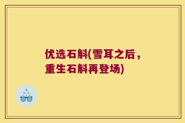 优选石斛(雪耳之后，重生石斛再登场)