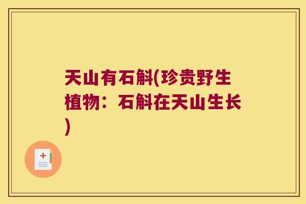 天山有石斛(珍贵野生植物:石斛在天山生长) 天山有石斛(珍贵野生植物:石斛在天山生长)