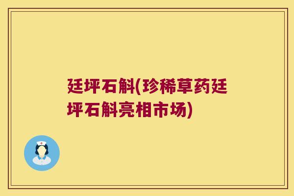 廷坪石斛(珍稀草药廷坪石斛亮相市场)