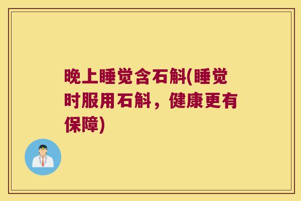 晚上睡觉含石斛(睡觉时服用石斛，健康更有保障)