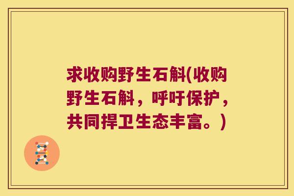 求收购野生石斛(收购野生石斛，呼吁保护，共同捍卫生态丰富。)