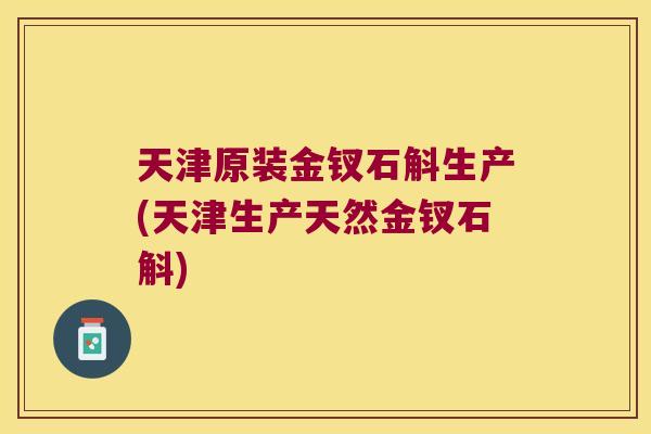 天津原装金钗石斛生产(天津生产天然金钗石斛)