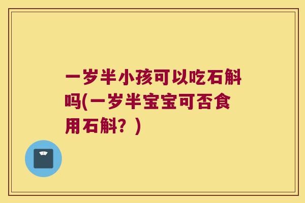 一岁半小孩可以吃石斛吗(一岁半宝宝可否食用石斛？)