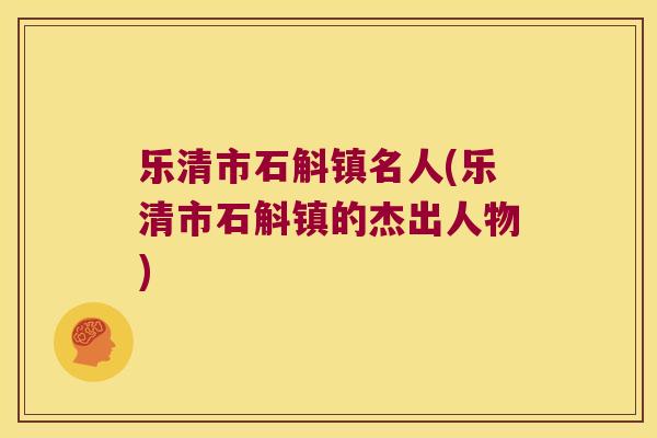 乐清市石斛镇名人(乐清市石斛镇的杰出人物)
