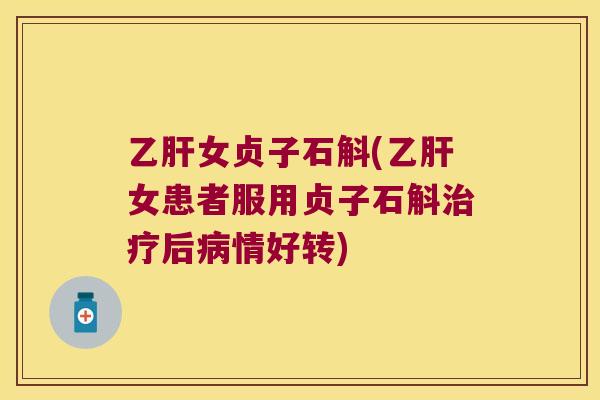 乙肝女贞子石斛(乙肝女患者服用贞子石斛治疗后病情好转)