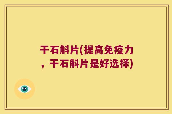 干石斛片(提高免疫力，干石斛片是好选择)
