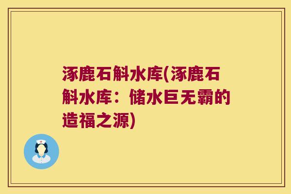 涿鹿石斛水库(涿鹿石斛水库：储水巨无霸的造福之源)