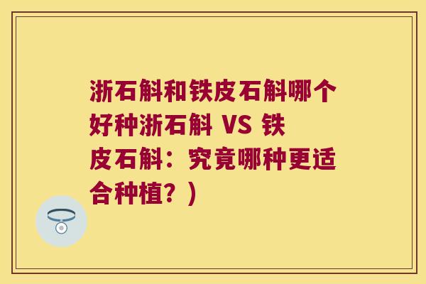 浙石斛和铁皮石斛哪个好种浙石斛 VS 铁皮石斛：究竟哪种更适合种植？)