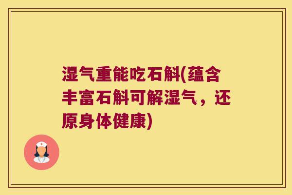 湿气重能吃石斛(蕴含丰富石斛可解湿气,还原身体健康) 湿气重能吃石斛(蕴含丰富石斛可解湿气,还原身体健康)