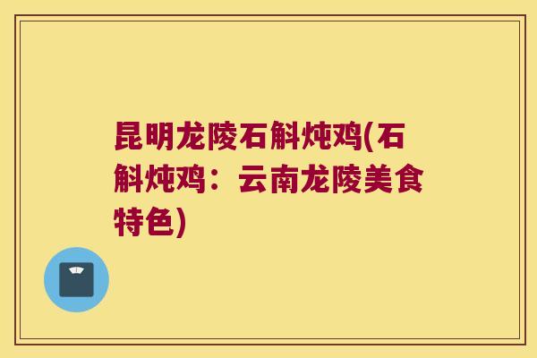 昆明龙陵石斛炖鸡(石斛炖鸡：云南龙陵美食特色)
