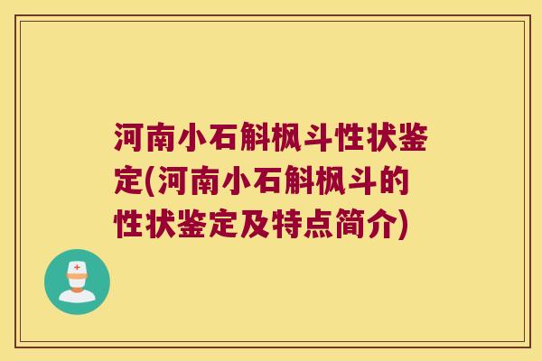 河南小石斛枫斗性状鉴定(河南小石斛枫斗的性状鉴定及特点简介)