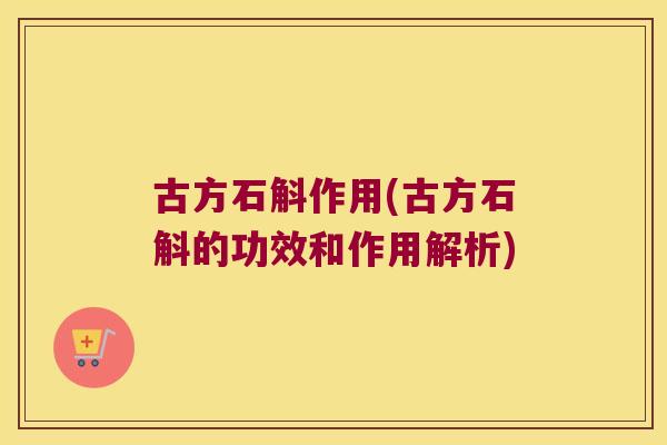 古方石斛作用(古方石斛的功效和作用解析)
