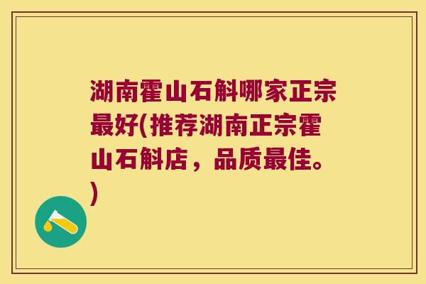 湖南霍山石斛哪家正宗最好(推荐湖南正宗霍山石斛店，品质最佳。)