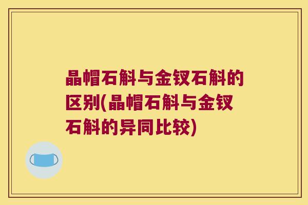 晶帽石斛与金钗石斛的区别(晶帽石斛与金钗石斛的异同比较)