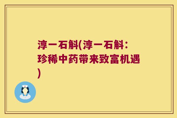 淳一石斛(淳一石斛：珍稀带来致富机遇)