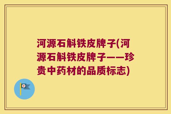 河源石斛铁皮牌子(河源石斛铁皮牌子——珍贵中药材的品质标志)