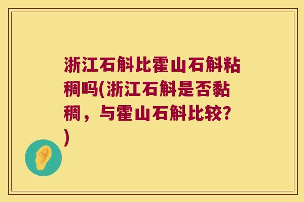 浙江石斛比霍山石斛粘稠吗(浙江石斛是否黏稠，与霍山石斛比较？)