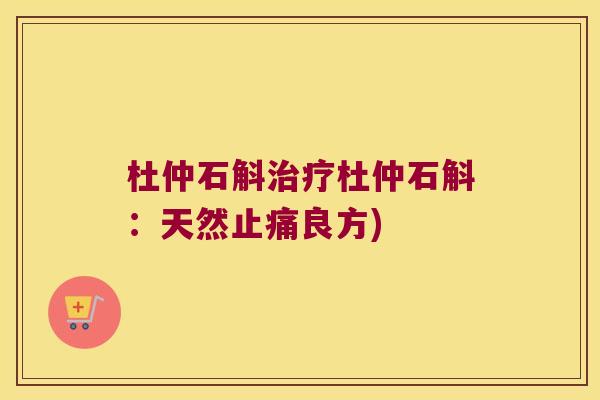 杜仲石斛治疗杜仲石斛：天然止痛良方)
