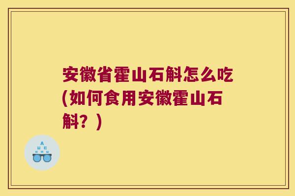 安徽省霍山石斛怎么吃(如何食用安徽霍山石斛？)