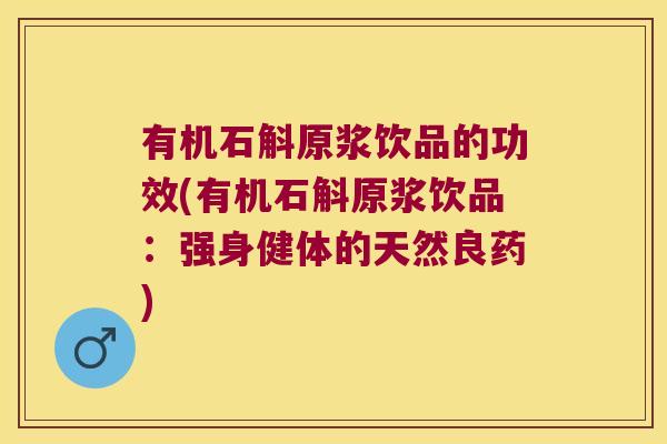 有机石斛原浆饮品的功效(有机石斛原浆饮品：强身健体的天然良药)