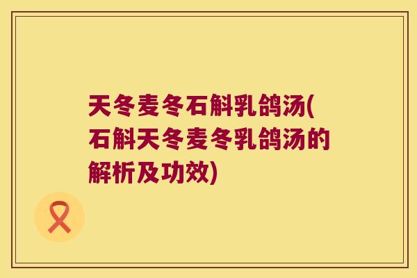 天冬麦冬石斛乳鸽汤(石斛天冬麦冬乳鸽汤的解析及功效)