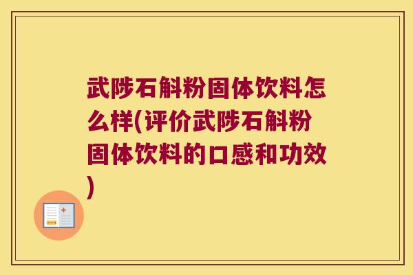 武陟石斛粉固体饮料怎么样(评价武陟石斛粉固体饮料的口感和功效)