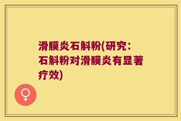 滑膜炎石斛粉(研究：石斛粉对滑膜炎有显著疗效)