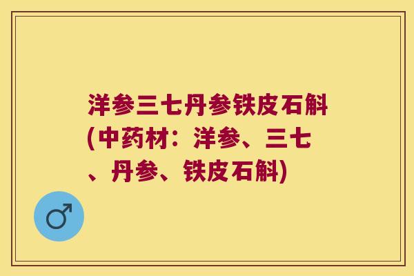 洋参三七丹参铁皮石斛(中药材：洋参、三七、丹参、铁皮石斛)