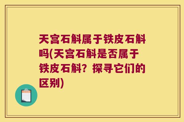 天宫石斛属于铁皮石斛吗(天宫石斛是否属于铁皮石斛？探寻它们的区别)