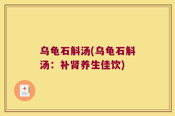 乌龟石斛汤(乌龟石斛汤：补肾养生佳饮)