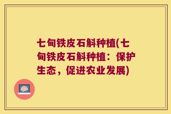 七甸铁皮石斛种植(七甸铁皮石斛种植：保护生态，促进农业发展)