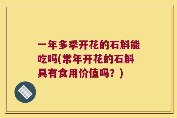 一年多季开花的石斛能吃吗(常年开花的石斛具有食用价值吗？)