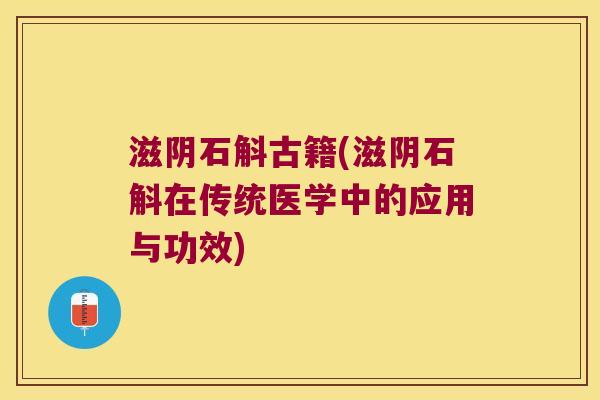 滋阴石斛古籍(滋阴石斛在传统医学中的应用与功效) 滋阴石斛古籍(滋阴石斛在传统医学中的应用与功效)