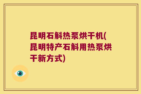 昆明石斛热泵烘干机(昆明特产石斛用热泵烘干新方式)
