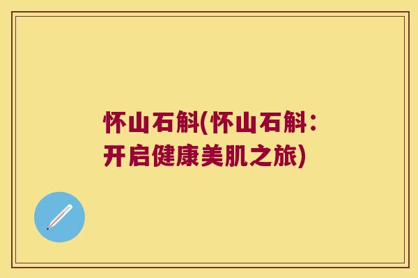 怀山石斛(怀山石斛：开启健康美肌之旅)